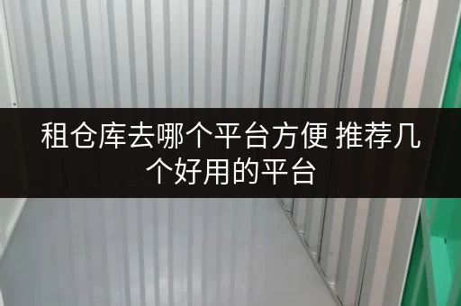 租仓库去哪个平台方便 推荐几个好用的平台 租仓库去哪个平台方便 推荐几个好用的平台