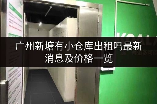 广州新塘有小仓库出租吗最新消息及价格一览 广州新塘有小仓库出租吗最新消息及价格一览