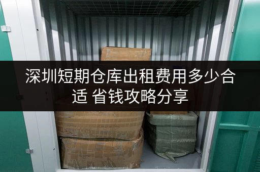 深圳短期仓库出租费用多少合适 省钱攻略分享 深圳短期仓库出租费用多少合适 省钱攻略分享