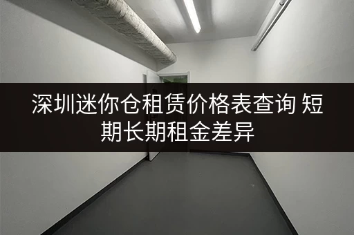 深圳迷你仓租赁价格表查询 短期长期租金差异 深圳迷你仓租赁价格表查询 短期长期租金差异