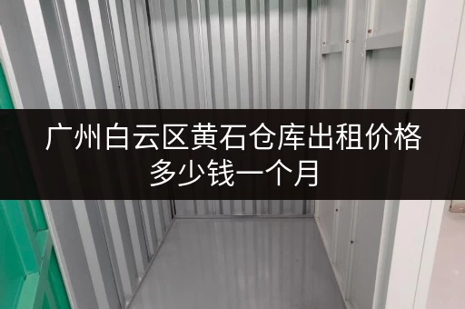 广州白云区黄石仓库出租价格多少钱一个月 广州白云区黄石仓库出租价格多少钱一个月