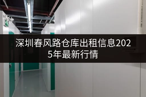 深圳春风路仓库出租信息2025年最新行情