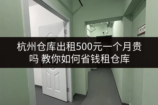 杭州仓库出租500元一个月贵吗 教你如何省钱租仓库 杭州仓库出租500元一个月贵吗 教你如何省钱租仓库