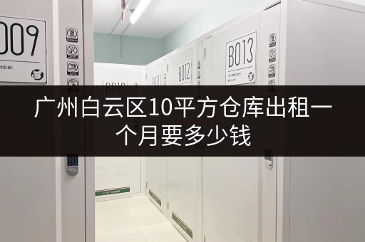 广州白云区10平方仓库出租一个月要多少钱 广州白云区10平方仓库出租一个月要多少钱