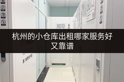 杭州的小仓库出租哪家服务好又靠谱 杭州的小仓库出租哪家服务好又靠谱