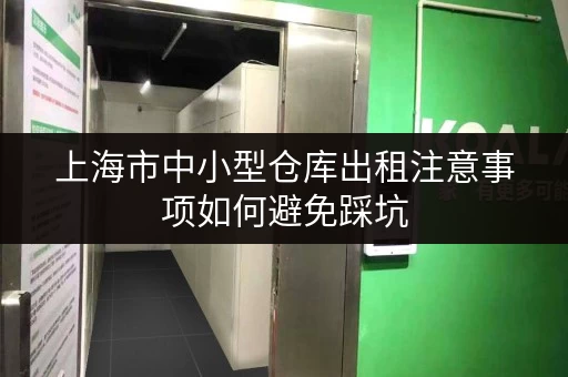 上海市中小型仓库出租注意事项如何避免踩坑 上海市中小型仓库出租注意事项如何避免踩坑