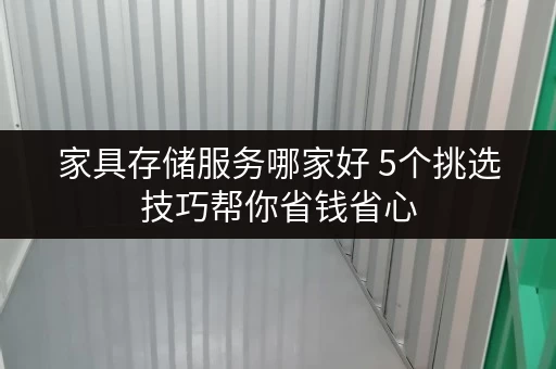 家具存储服务哪家好 5个挑选技巧帮你省钱省心 家具存储服务哪家好 5个挑选技巧帮你省钱省心