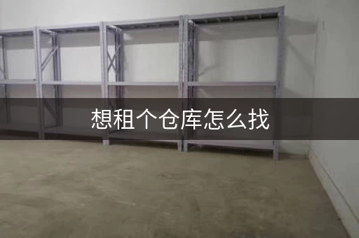 想租个仓库怎么找，租小仓库去哪里找