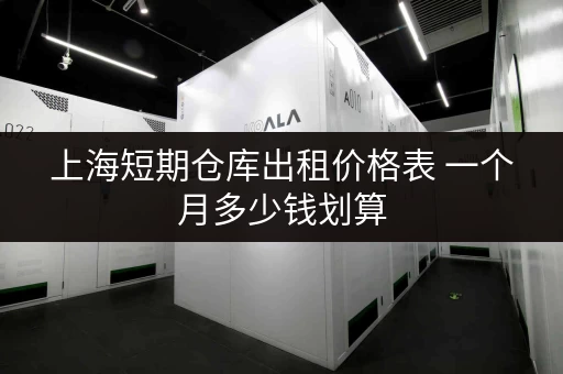 上海短期仓库出租价格表 一个月多少钱划算 上海短期仓库出租价格表 一个月多少钱划算