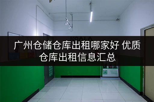 广州仓储仓库出租哪家好 优质仓库出租信息汇总 广州仓储仓库出租哪家好 优质仓库出租信息汇总