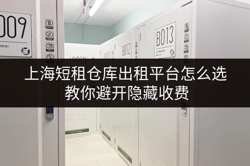 上海短租仓库出租平台怎么选 教你避开隐藏收费 上海短租仓库出租平台怎么选 教你避开隐藏收费