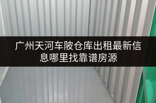 广州天河车陂仓库出租最新信息哪里找靠谱房源 广州天河车陂仓库出租最新信息哪里找靠谱房源