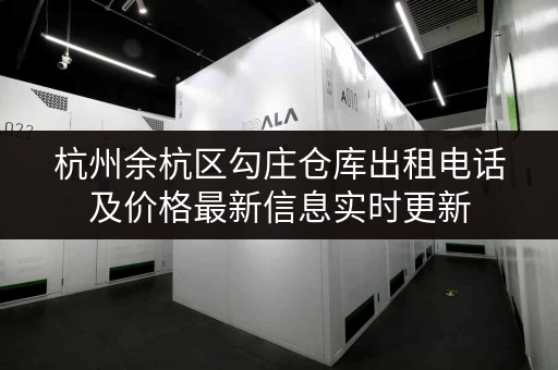杭州余杭区勾庄仓库出租电话及价格最新信息实时更新 杭州余杭区勾庄仓库出租电话及价格最新信息实时更新