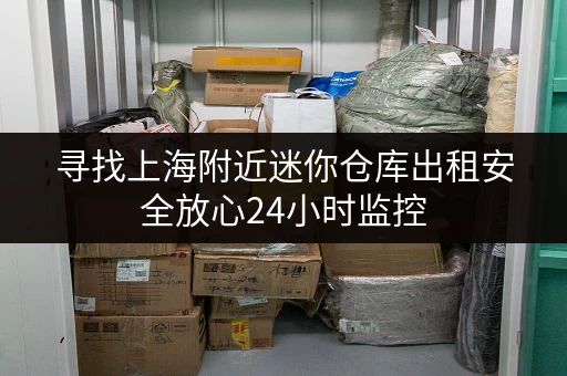 寻找上海附近迷你仓库出租安全放心24小时监控 寻找上海附近迷你仓库出租安全放心24小时监控