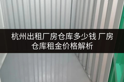 杭州出租厂房仓库多少钱 厂房仓库租金价格解析 杭州出租厂房仓库多少钱 厂房仓库租金价格解析