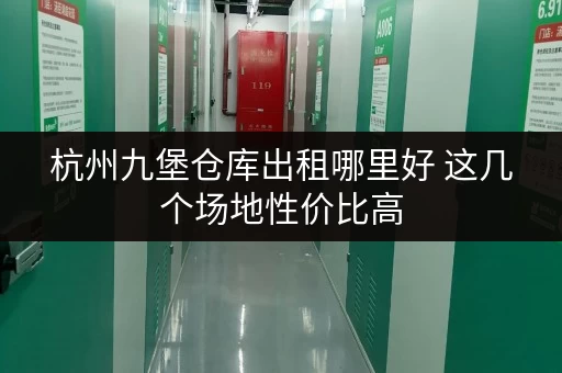 杭州九堡仓库出租哪里好 这几个场地性价比高 杭州九堡仓库出租哪里好 这几个场地性价比高