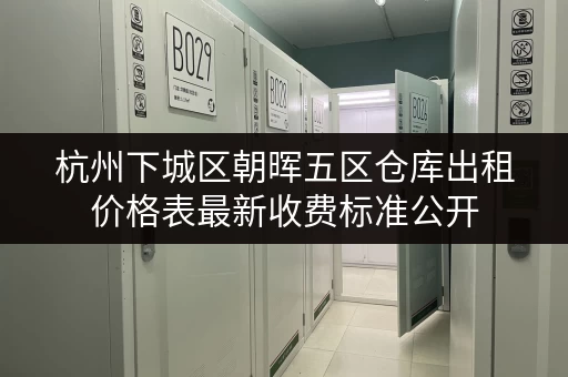杭州下城区朝晖五区仓库出租价格表最新收费标准公开 杭州下城区朝晖五区仓库出租价格表最新收费标准公开