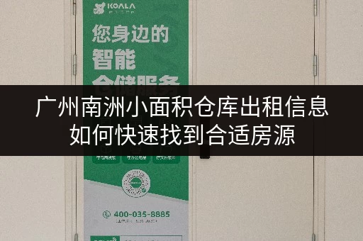 广州南洲小面积仓库出租信息如何快速找到合适房源 广州南洲小面积仓库出租信息如何快速找到合适房源