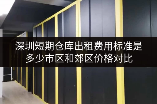 深圳短期仓库出租费用标准是多少市区和郊区价格对比