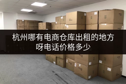 杭州哪有电商仓库出租的地方呀电话价格多少 杭州哪有电商仓库出租的地方呀电话价格多少