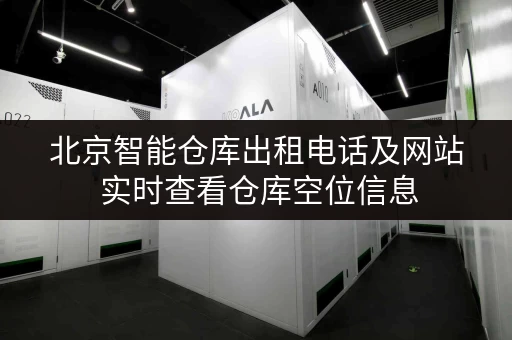 北京智能仓库出租电话及网站 实时查看仓库空位信息 北京智能仓库出租电话及网站 实时查看仓库空位信息