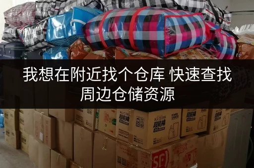 我想在附近找个仓库 快速查找周边仓储资源 我想在附近找个仓库 快速查找周边仓储资源
