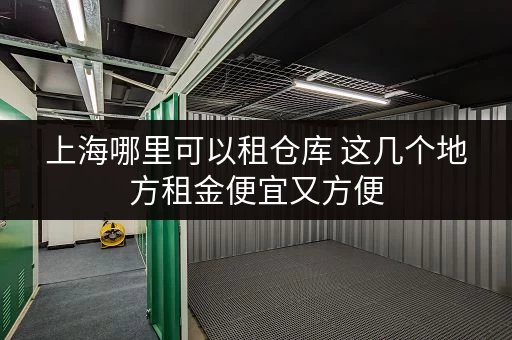 上海哪里可以租仓库 这几个地方租金便宜又方便