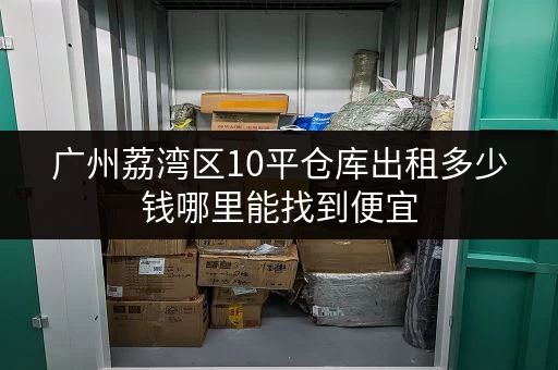 广州荔湾区10平仓库出租多少钱哪里能找到便宜 广州荔湾区10平仓库出租多少钱哪里能找到便宜