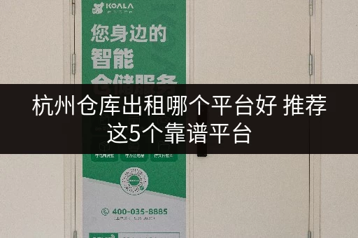 杭州仓库出租哪个平台好 推荐这5个靠谱平台 杭州仓库出租哪个平台好 推荐这5个靠谱平台