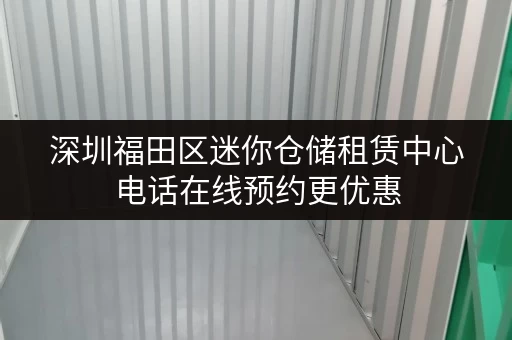 深圳福田区迷你仓储租赁中心电话在线预约更优惠 深圳福田区迷你仓储租赁中心电话在线预约更优惠