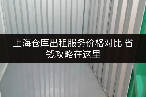 上海仓库出租服务价格对比 省钱攻略在这里 上海仓库出租服务价格对比 省钱攻略在这里