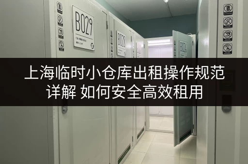 上海临时小仓库出租操作规范详解 如何安全高效租用 上海临时小仓库出租操作规范详解 如何安全高效租用