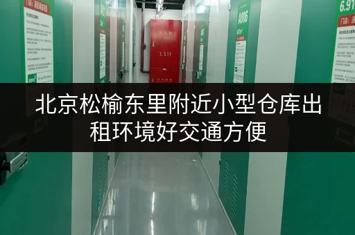 北京松榆东里附近小型仓库出租环境好交通方便 北京松榆东里附近小型仓库出租环境好交通方便