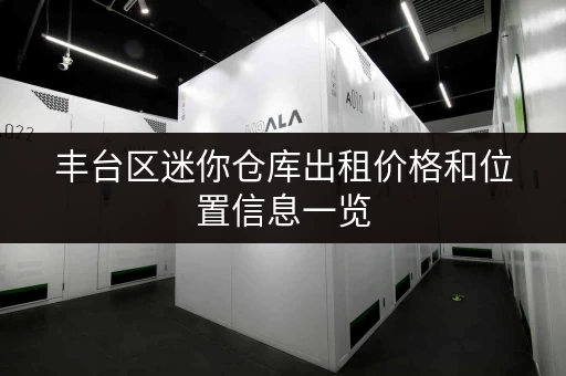 丰台区迷你仓库出租价格和位置信息一览 丰台区迷你仓库出租价格和位置信息一览