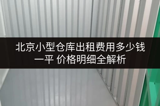 北京小型仓库出租费用多少钱一平 价格明细全解析