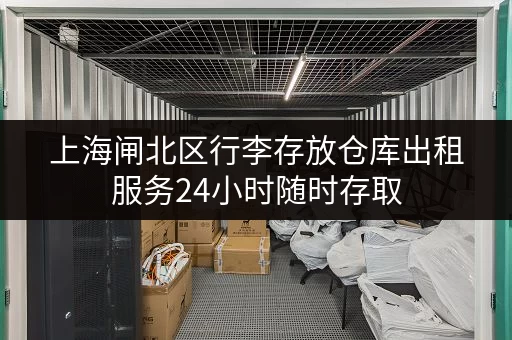 上海闸北区行李存放仓库出租服务24小时随时存取 上海闸北区行李存放仓库出租服务24小时随时存取