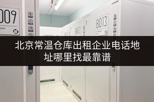 北京常温仓库出租企业电话地址哪里找最靠谱 北京常温仓库出租企业电话地址哪里找最靠谱