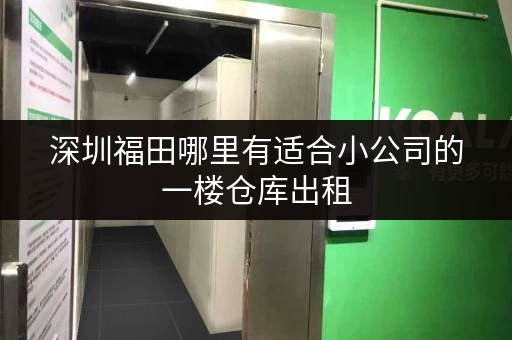 深圳福田哪里有适合小公司的一楼仓库出租 深圳福田哪里有适合小公司的一楼仓库出租