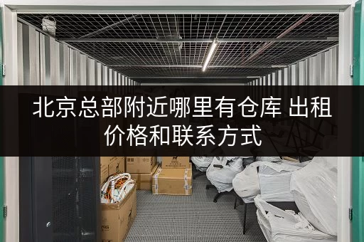 北京总部附近哪里有仓库 出租价格和联系方式 北京总部附近哪里有仓库 出租价格和联系方式