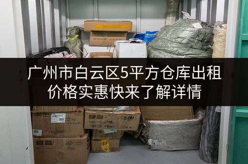 广州市白云区5平方仓库出租价格实惠快来了解详情 广州市白云区5平方仓库出租价格实惠快来了解详情