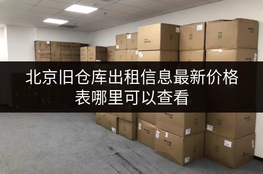 北京旧仓库出租信息最新价格表哪里可以查看