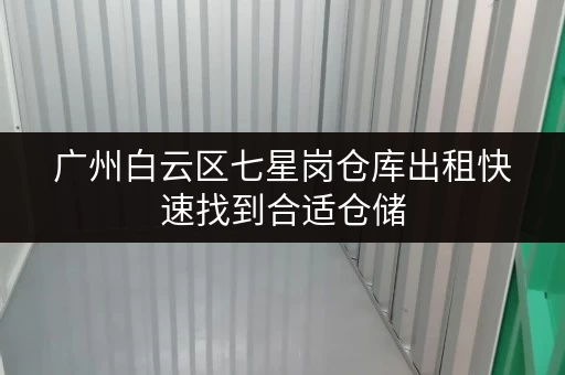 广州白云区七星岗仓库出租快速找到合适仓储