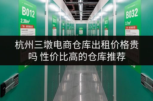 杭州三墩电商仓库出租价格贵吗 性价比高的仓库推荐