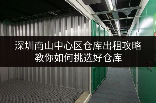 深圳南山中心区仓库出租攻略教你如何挑选好仓库 深圳南山中心区仓库出租攻略教你如何挑选好仓库