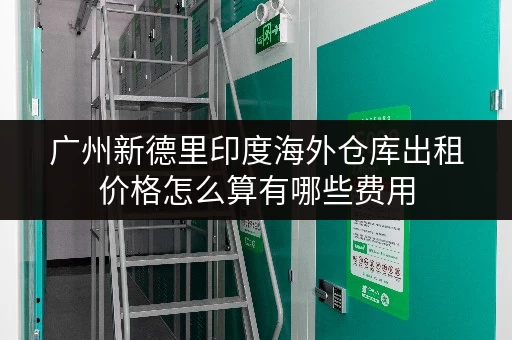 广州新德里印度海外仓库出租价格怎么算有哪些费用