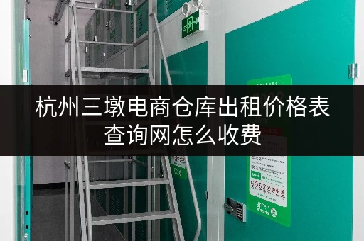 杭州三墩电商仓库出租价格表查询网怎么收费