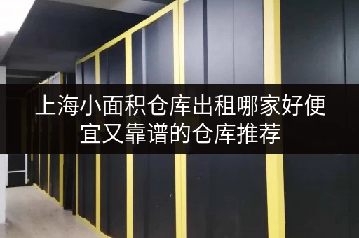 上海小面积仓库出租哪家好便宜又靠谱的仓库推荐 上海小面积仓库出租哪家好便宜又靠谱的仓库推荐