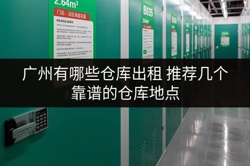 广州有哪些仓库出租 推荐几个靠谱的仓库地点 广州有哪些仓库出租 推荐几个靠谱的仓库地点