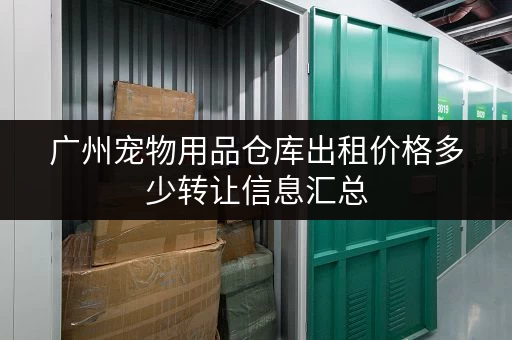 广州宠物用品仓库出租价格多少转让信息汇总 广州宠物用品仓库出租价格多少转让信息汇总