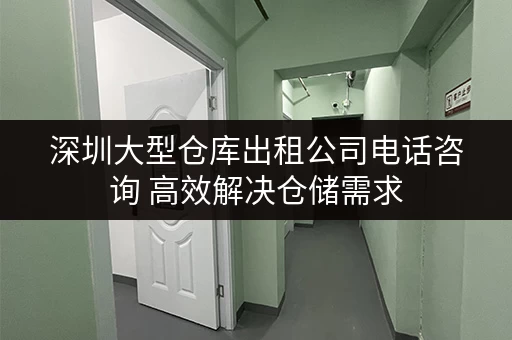 深圳大型仓库出租公司电话咨询 高效解决仓储需求